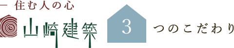 住む人の心 山崎建築 3つのこだわり